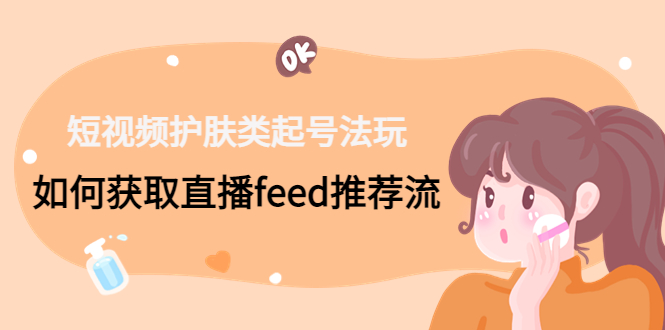 短视频护肤类起号玩法：如何获取直播feed推荐流！-test