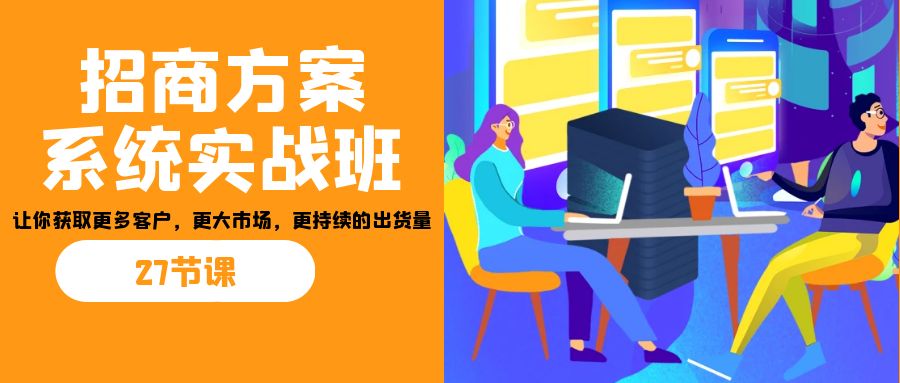 招商·方案系统实战班：让你获取更多客户，更大市场，更持续的出货量(27节)-test