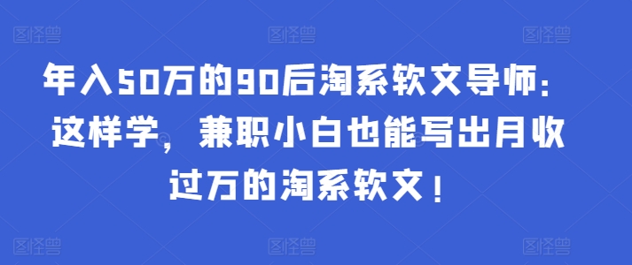 年入50万的90后淘系软文导师：这样学，兼职小白也能写出月收过万的淘系软文!-test