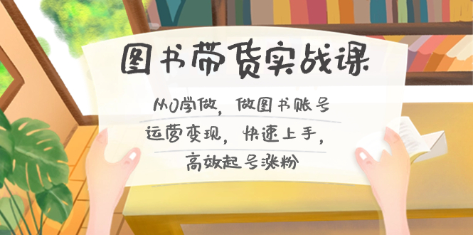 图书带货实战课2.0，从0学做，做图书账号运营变现，快速上手，高效起号涨粉-test