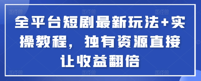 全平台短剧最新玩法+实操教程，独有资源直接让收益翻倍-test