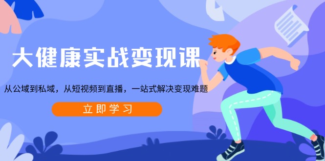 大健康实战变现课：从公域到私域，从短视频到直播，一站式解决变现难题-test