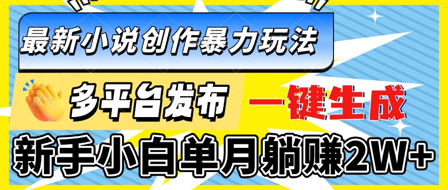最新小说创作暴力玩法，多平台发布，一键生成，新手小白单月躺赚2W+-test