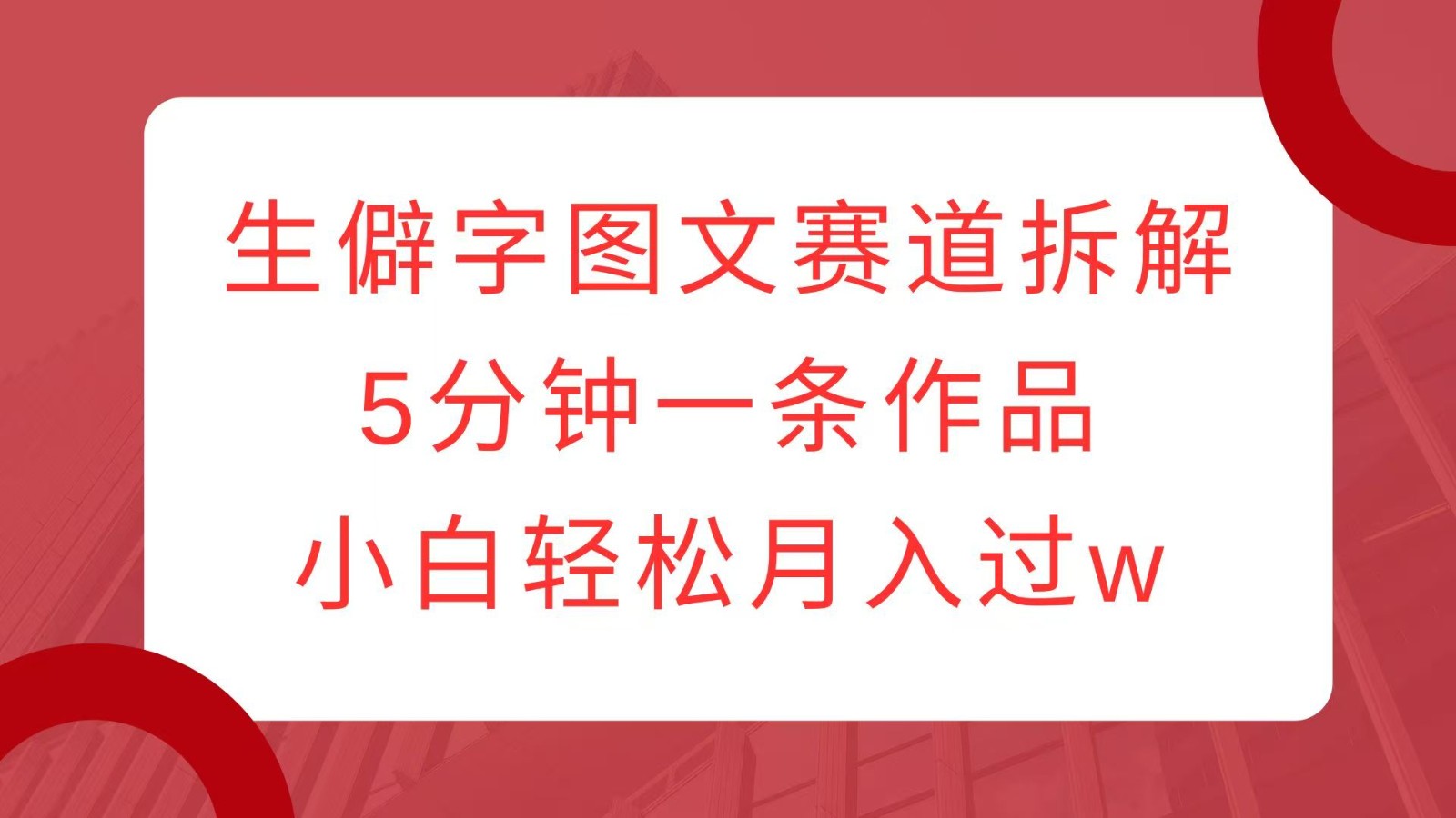 生僻字图文赛道拆解，5分钟一条作品，小白轻松月入过w-test