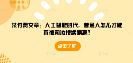 某付费文章：人工智能时代，普通人怎么才能不被淘汰持续躺赢?-test