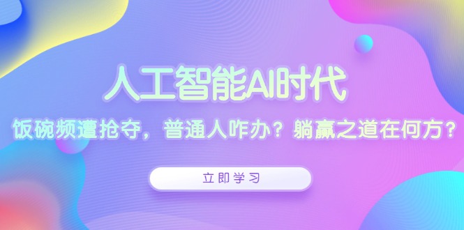 人工智能AI时代，饭碗频遭抢夺，普通人咋办？躺赢之道在何方？-test