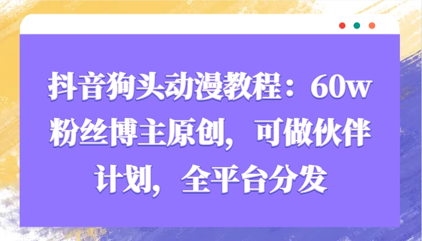 抖音狗头动漫教程：60w粉丝博主原创，可做伙伴计划，全平台分发-test