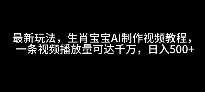 最新玩法，生肖宝宝AI制作视频教程，一条视频播放量可达千万，日入5张【揭秘】-test