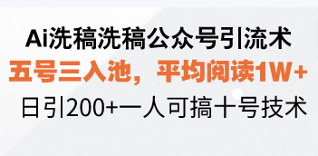 Ai洗稿洗稿公众号引流术，五号三入池，平均阅读1W+，日引200+一人可搞…-test