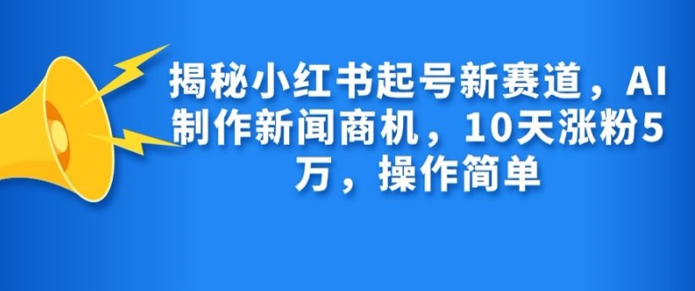 揭秘小红书起号新赛道，AI制作新闻商机，10天涨粉1万，操作简单-test