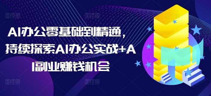 AI办公零基础到精通，持续探索AI办公实战+AI副业赚钱机会-test
