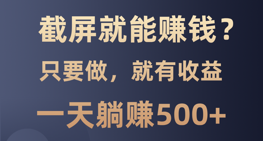 截屏就能赚钱？0门槛，只要做，100%有收益的一个项目，一天躺赚500+-test