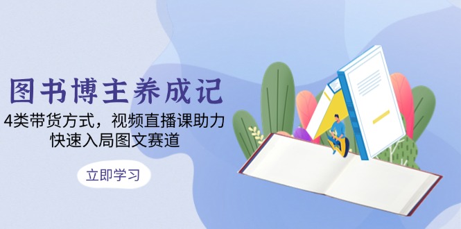 图书博主养成记：4类带货方式，视频直播课助力，快速入局图文赛道-test