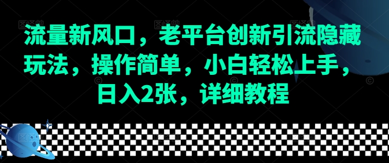 流量新风口，老平台创新引流隐藏玩法，操作简单，小白轻松上手，日入2张，详细教程-test
