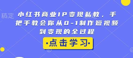 小红书商业IP变现私教，手把手教会你从0-1制作短视频到变现的全过程-test