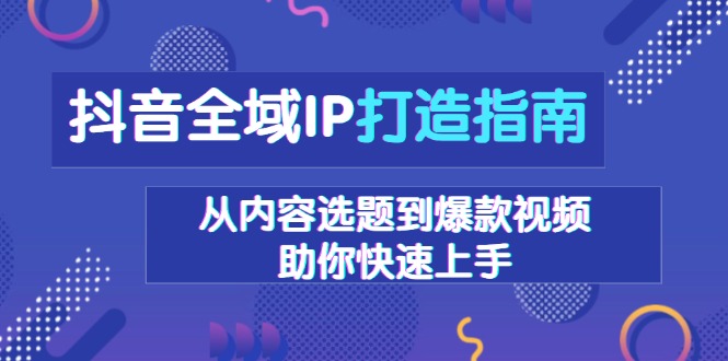 抖音全域IP打造指南，从内容选题到爆款视频，助你快速上手-test