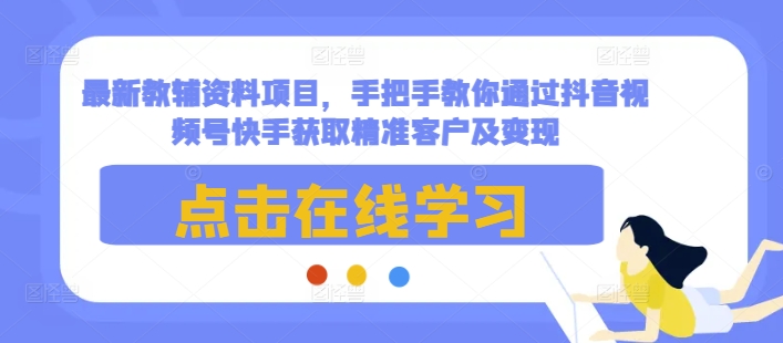 最新教辅资料项目，手把手教你通过抖音视频号快手获取精准客户及变现-test