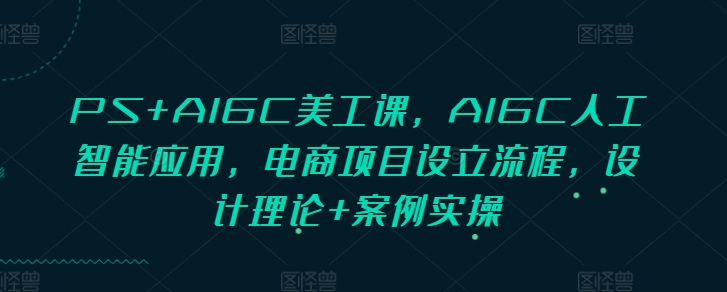 PS+AIGC美工课，AIGC人工智能应用，电商项目设立流程，设计理论+案例实操-test