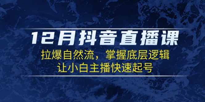 12月抖音直播课：拉爆自然流，掌握底层逻辑，让小白主播快速起号-test
