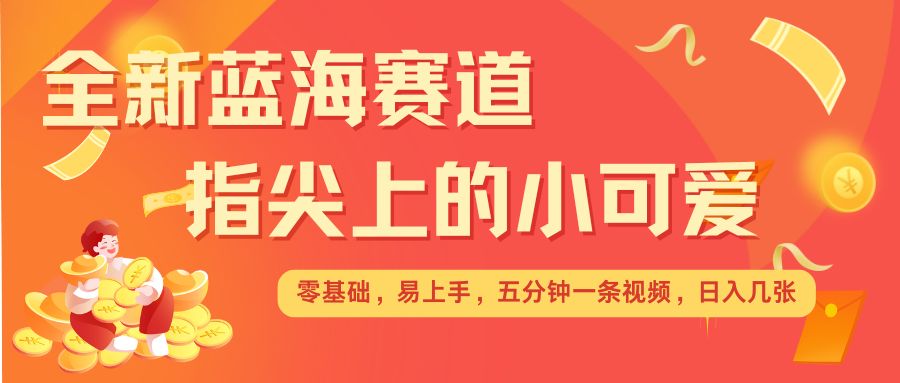 最新蓝海赛道，指尖上的小可爱，几分钟一条治愈系视频，日入几张，矩阵操作收益翻倍-test