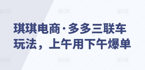 琪琪电商·多多三联车玩法，上午用下午爆单-test