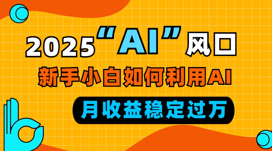 2025“ AI ”风口，新手小白如何利用ai，每月收益稳定过万-test