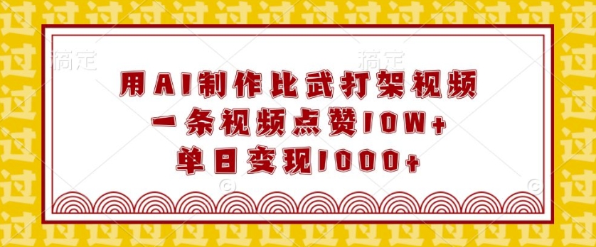 用AI制作比武打架视频，一条视频点赞10W+，单日变现1k【揭秘】-test