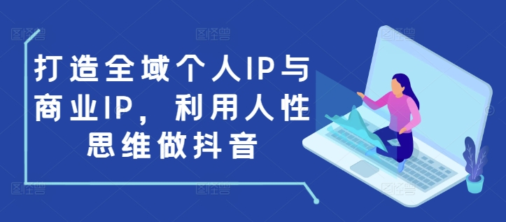 打造全域个人IP与商业IP，利用人性思维做抖音-test