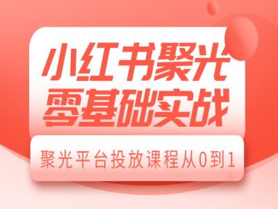 小红书聚光零基础实战，聚光平台投放课程从0到1-test