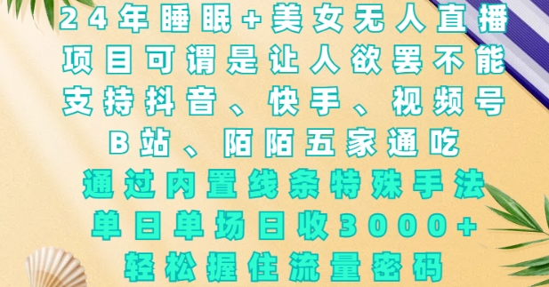 2024年睡眠+美女无人直播，通过内置线条特殊手法，单场日收3k+，轻松握住流量密码【揭秘】-test