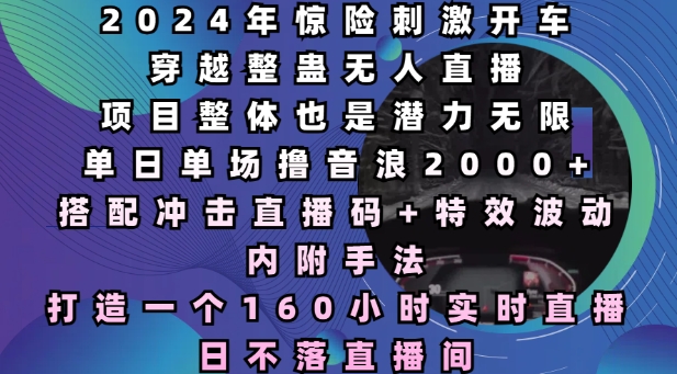 2024年惊险刺激开车穿越整蛊无人直播，单日单场撸音浪2000+，打造一个160小时实时直播日不落直播间【揭秘】-test