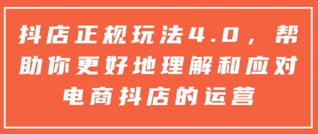 抖店正规玩法4.0，帮助你更好地理解和应对电商抖店的运营-test