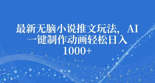 最新无脑小说推文玩法，AI一键制作动画轻松日入多张【揭秘】-test