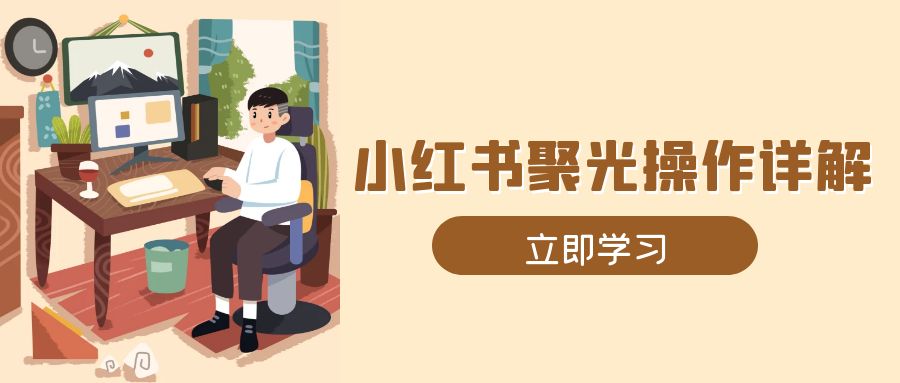 小红书聚光操作详解，涵盖素材、开户、定位、计划搭建等全流程实操-test