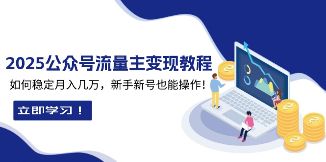 2025众公号流量主变现教程：如何稳定月入几万，新手新号也能操作-test