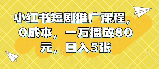 小红书短剧推广课程，0成本，一万播放80元，日入5张-test