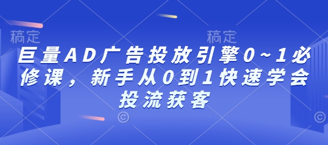巨量AD广告投放引擎0~1必修课，新手从0到1快速学会投流获客-test