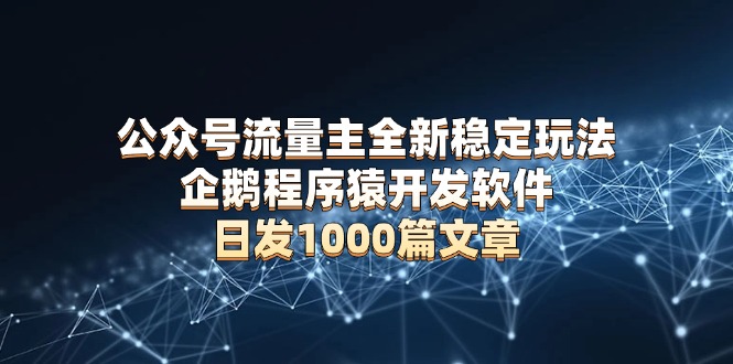 公众号流量主全新稳定玩法 企鹅程序猿开发软件 日发1000篇文章 无需AI改写-test