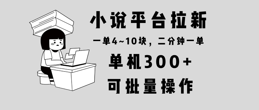 小说平台拉新，单机300+，两分钟一单4~10块，操作简单可批量。-test