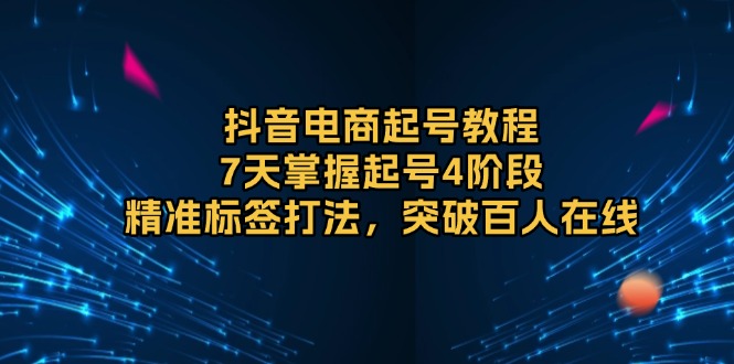 抖音电商起号教程，7天掌握起号4阶段，精准标签打法，突破百人在线-test