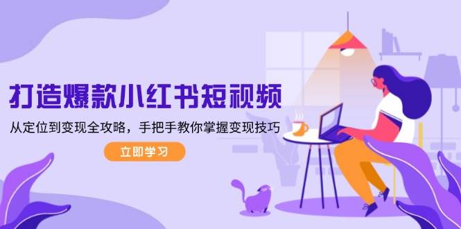 打造爆款小红书短视频，从定位到变现全攻略，手把手教你掌握变现技巧-test
