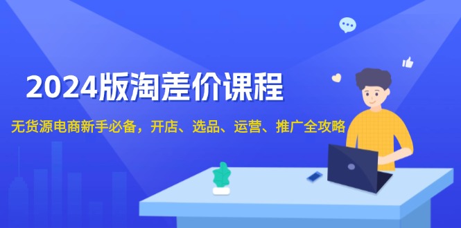 2024版淘差价课程，无货源电商新手必备，开店、选品、运营、推广全攻略-test