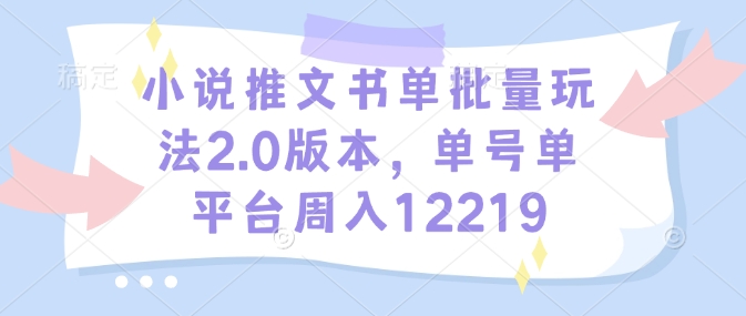 小说推文书单批量玩法2.0版本，单号单平台周入12219-test