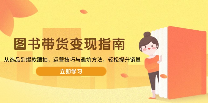 图书带货变现指南，从选品到爆款跟拍，运营技巧与避坑方法，轻松提升销量-test