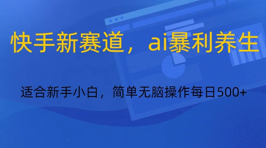 快手新赛道，ai暴利养生，0基础的小白也可以操作轻松日入500+-test