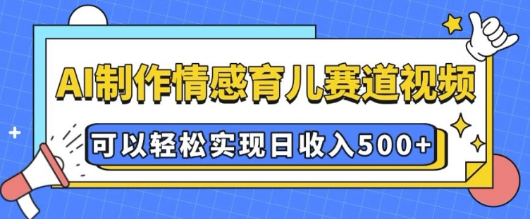AI 制作情感育儿赛道视频，可以轻松实现日收入5张【揭秘】-test