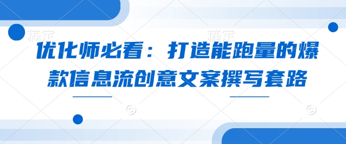 优化师必看：打造能跑量的爆款信息流创意文案撰写套路-test