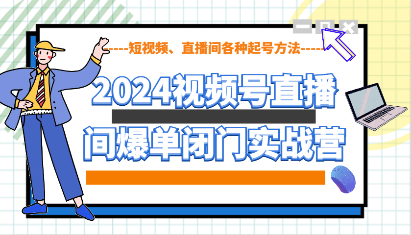 2024视频号直播间爆单闭门实战营，教你如何做视频号，短视频、直播间各种起号方法-test