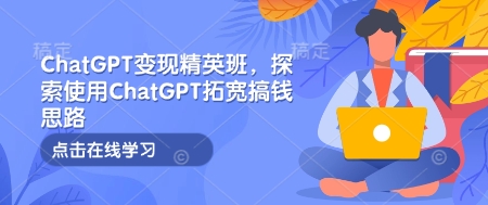 ChatGPT变现精英班，探索使用ChatGPT拓宽搞钱思路-test