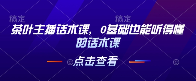 茶叶主播话术课，0基础也能听得懂的话术课-test